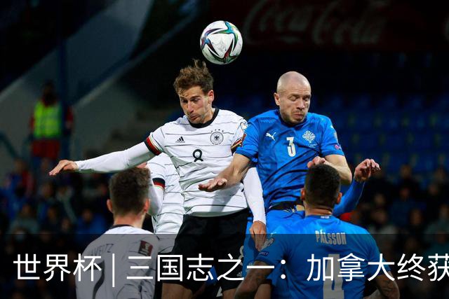 世界杯 | 三国志之一：加拿大终获世界杯首分，突破从何而来？