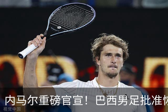 内马尔重磅官宣！巴西男足批准恢复训练，首秀日期确定