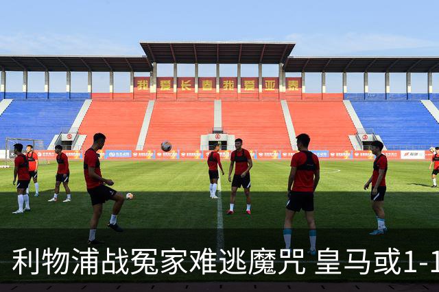 利物浦战冤家难逃魔咒 皇马或1-1战平延续悬念