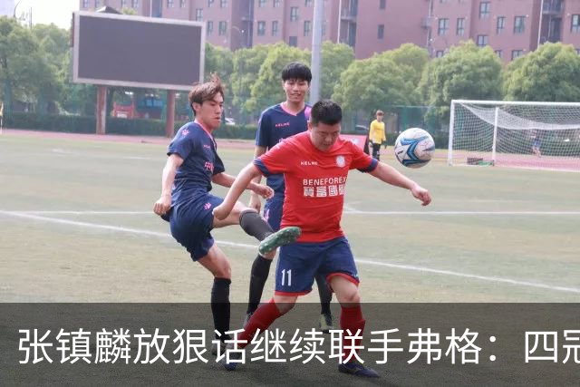 张镇麟放狠话继续联手弗格：四冠只是开始想要拿更多！两人关系不止是抱大腿