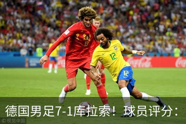 德国男足7-1库拉索！球员评分：2人满分、2人优秀、3人及格、1人太拉胯