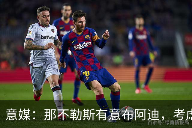 意媒：那不勒斯有意布阿迪，考虑引进他取代可能离队的洛博特卡