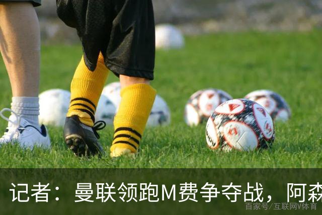 记者：曼联领跑M费争夺战，阿森纳不愿满足西汉姆联8000万镑要价